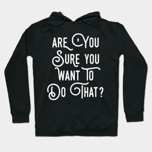 Are You Sure You Want To Do That? Hoodie